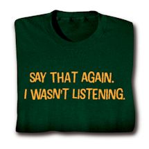 Product Image for Say That Again. I Wasn't Listening. T-Shirt or Sweatshirt