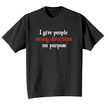 Alternate Image 2 for I Give People Wrong Directions On Purpose. T-Shirt or Sweatshirt