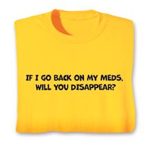 Alternate image for If I Go Back On My Meds. Will You Disappear? T-Shirt or Sweatshirt