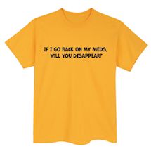 Alternate Image 2 for If I Go Back On My Meds. Will You Disappear? T-Shirt or Sweatshirt