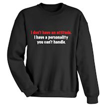 Alternate Image 2 for Don't Have An Attitude. I Have A Personality You Can't Handle. T-Shirt or Sweatshirt
