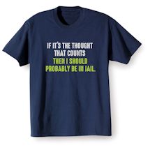 Alternate image for If It's The Thought That Counts Then I Should Probably Be In Jail. T-Shirt or Sweatshirt