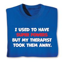 Product Image for I Used To Have Super Powers But My Therapist Took Them Away T-Shirt or Sweatshirt