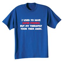 Alternate Image 1 for I Used To Have Super Powers But My Therapist Took Them Away T-Shirt or Sweatshirt