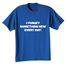 Alternate Image 1 for I Forget Something Every Day! T-Shirt or Sweatshirt