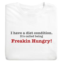 Product Image for I Have A Diet Condition It's Called Being Freakin Hungry! T-Shirt or Sweatshirt