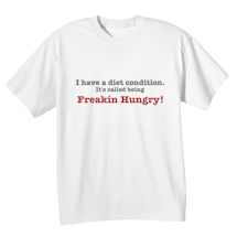 Alternate Image 1 for I Have A Diet Condition It's Called Being Freakin Hungry! Shirts