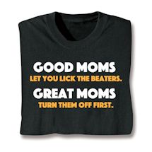 Alternate image for Good Moms Let You Lick The Beaters. Great Moms Turn Them Off First T-Shirt or Sweatshirt