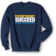Alternate image for If At First You Don't Succeed Try Doing It The Way Mom Told You To. T-Shirt or Sweatshirt
