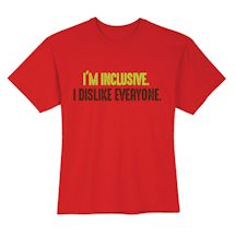 Alternate image for I'm Inclusive. I Dislike Everyone. T-Shirt or Sweatshirt