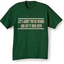Alternate Image 1 for Let's Admit You're Wrong And Get It Over With T-Shirt or Sweatshirt