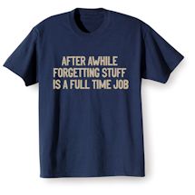 Alternate Image 1 for After Awhile Forgetting Stuff Is A Full Time Job T-Shirt or Sweatshirt