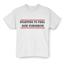 Alternate Image 1 for Starting To Feel Sick Tomorrow Shirts