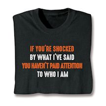 Alternate image for If You're Shocked By What I'Ve Said You Haven't Paid Attention To Who I Am. T-Shirt or Sweatshirt