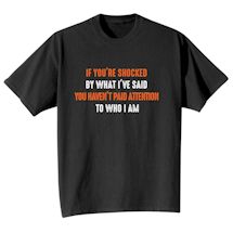 Alternate Image 1 for If You're Shocked By What I'Ve Said You Haven't Paid Attention To Who I Am. T-Shirt or Sweatshirt