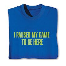 Alternate image for I Paused My Game To Be Here T-Shirt or Sweatshirt