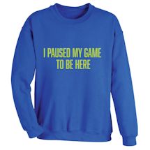 Alternate Image 2 for I Paused My Game To Be Here T-Shirt or Sweatshirt