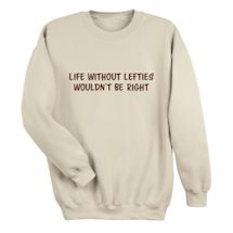 Alternate image for Life Without Lefties Wouldn't Be Right T-Shirt or Sweatshirt