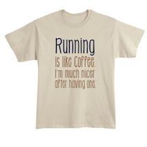 Alternate image for Running Is Like Coffee. I'm Much Nicer After Having One. T-Shirt or Sweatshirt