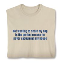 Alternate image for Not Wanting To Scare My Dog Is The Perfect Excuse For Never Vacuuming My House T-Shirt or Sweatshirt