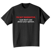 Alternate Image 1 for I'm Not Insensitive. I Just Don't Care About Your Opinion. T-Shirt or Sweatshirt