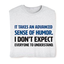Alternate image for It Takes An Advanced Sense Of Humor. I Don't Expect Everyone To Understand. T-Shirt or Sweatshirt