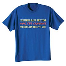 Alternate Image 1 for I Neither Have The Time Nor The Crayons To Explain This To You T-Shirt or Sweatshirt