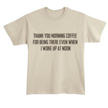 Alternate Image 1 for Thank You Morning Coffee For Being There Even When I Woke Up At Noon Shirts