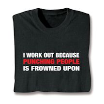 Alternate image for I Work Out Because Punching People Is Frowned Upon T-Shirt or Sweatshirt
