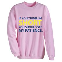 Alternate Image 2 for If You Think I'm Short You Should See My Patience. T-Shirt or Sweatshirt