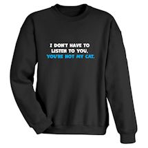 Alternate Image 2 for I Don't Have To Listen To You, You're Not My Cat Shirts