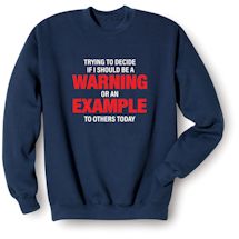 Alternate Image 2 for Trying To Decide If I Should Be A Warning Or An Example To Others Today T-Shirt or Sweatshirt