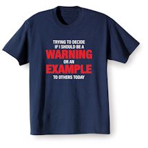 Alternate Image 1 for Trying To Decide If I Should Be A Warning Or An Example To Others Today T-Shirt or Sweatshirt