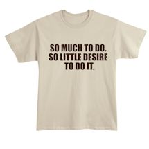 Alternate image for So Much To Do. So Little Desire To Do It. T-Shirt or Sweatshirt