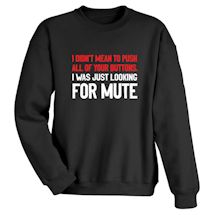 Alternate image for I Didn't Mean To Push All of Your Buttons. I Was Just Looking For Mute T-Shirt or Sweatshirt