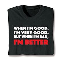 Product Image for When I'm Good, I'm Very Good. But When I'm Bad, I'm Better. T-Shirt or Sweatshirt