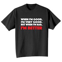 Alternate Image 2 for When I'm Good, I'm Very Good. But When I'm Bad, I'm Better. T-Shirt or Sweatshirt