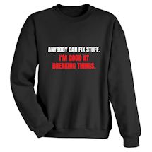 Alternate Image 1 for Anybody Can Fix Stuff. I'm Good At Breaking Things. T-Shirt or Sweatshirt