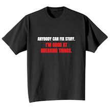 Alternate Image 2 for Anybody Can Fix Stuff. I'm Good At Breaking Things. T-Shirt or Sweatshirt