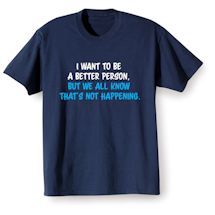Alternate Image 2 for I Want To Be A Better Person. But We All Know That's Not Happening. T-Shirt or Sweatshirt