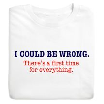 Product Image for I Could Be Wrong. There's A First Time For Everything. T-Shirt or Sweatshirt