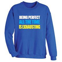 Alternate image for Being Perfect All The Time Is Exhausting. T-Shirt or Sweatshirt