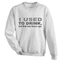 Alternate Image 1 for I Used To Drink, but that was hours ago. T-Shirt or Sweatshirt