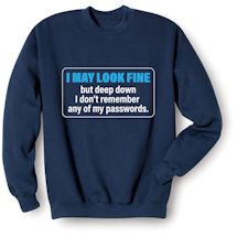 Alternate Image 1 for I May Look Fine But Deep Down I Don't Remember Any Of My Passwords. T-Shirt or Sweatshirt