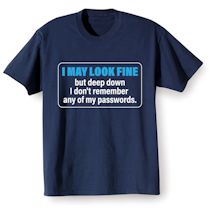 Alternate image for I May Look Fine But Deep Down I Don't Remember Any Of My Passwords. T-Shirt or Sweatshirt
