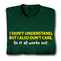Product Image for I Don't Understand, But I also Don't Care. So It All Works Out. T-Shirt or Sweatshirt