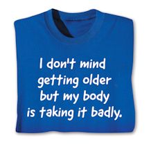 Product Image for I Don't Mind Getting Older But My Body Is Taking It Badly. T-Shirt or Sweatshirt