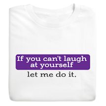 Alternate image for If You Can't Laugh At Yourself Let Me Do It. T-Shirt or Sweatshirt