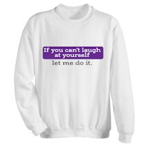 Alternate Image 1 for If You Can't Laugh At Yourself Let Me Do It. T-Shirt or Sweatshirt