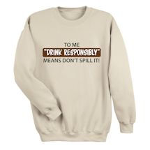 Alternate Image 1 for To Me "Drink Responsibly" Means Don't Spill It! T-Shirt or Sweatshirt